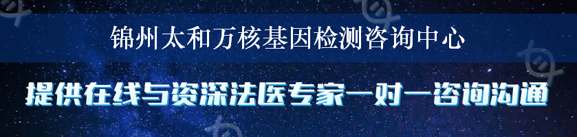 锦州太和万核基因检测咨询中心